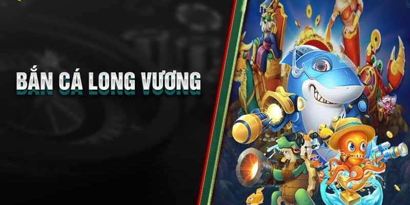 Bắn Cá Long Vương : Giao Diện Săn Cá Giải Trí Đẹp Mắt