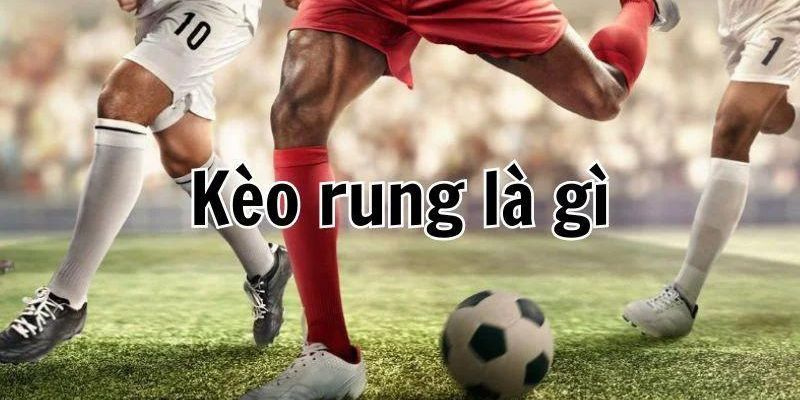 Giải đáp chi tiết câu hỏi kèo rung là gì